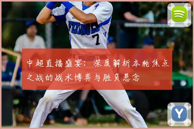 中超直播盛宴:深度解析本轮焦点之战的战术博弈与胜负悬念