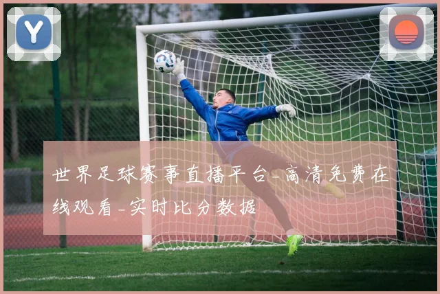 世界足球赛事直播平台_高清免费在线观看_实时比分数据