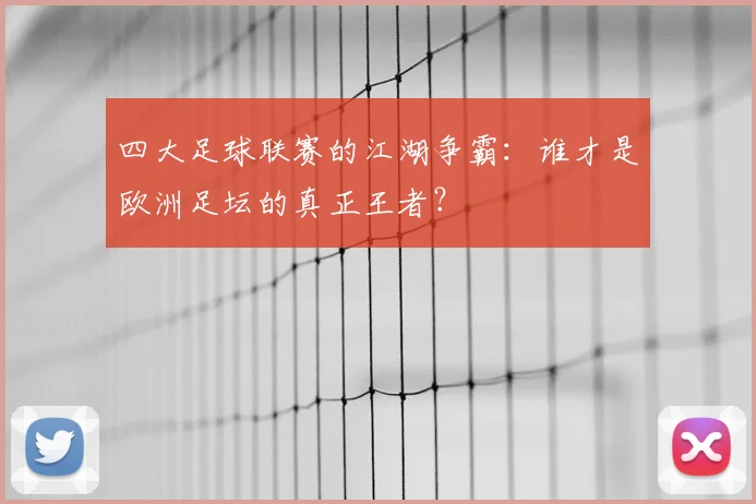 四大足球联赛的江湖争霸:谁才是欧洲足坛的真正王者?