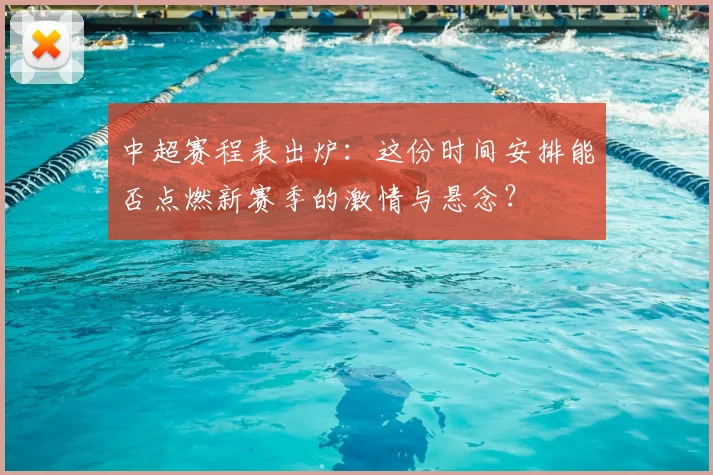 中超赛程表出炉：这份时间安排能否点燃新赛季的激情与悬念？