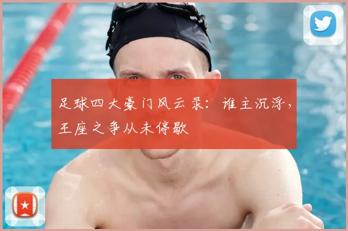 足球四大豪门风云录:谁主沉浮,王座之争从未停歇