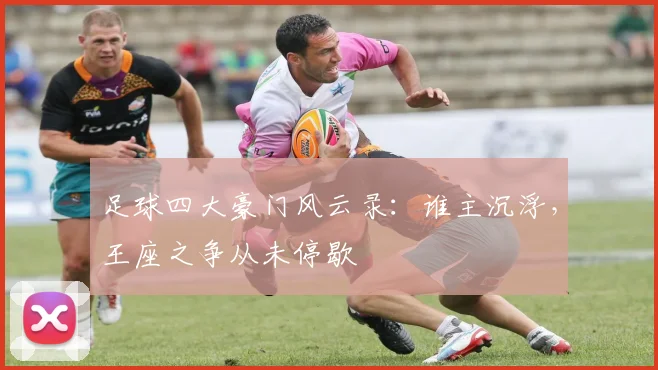 足球四大豪门风云录:谁主沉浮,王座之争从未停歇