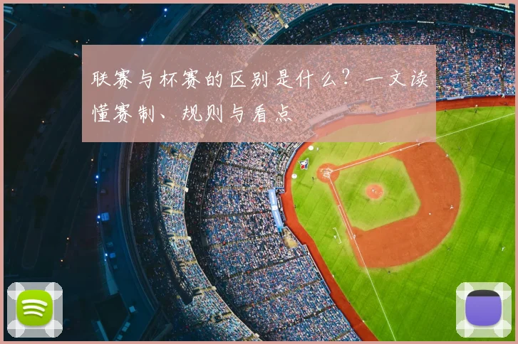 联赛与杯赛的区别是什么？一文读懂赛制、规则与看点