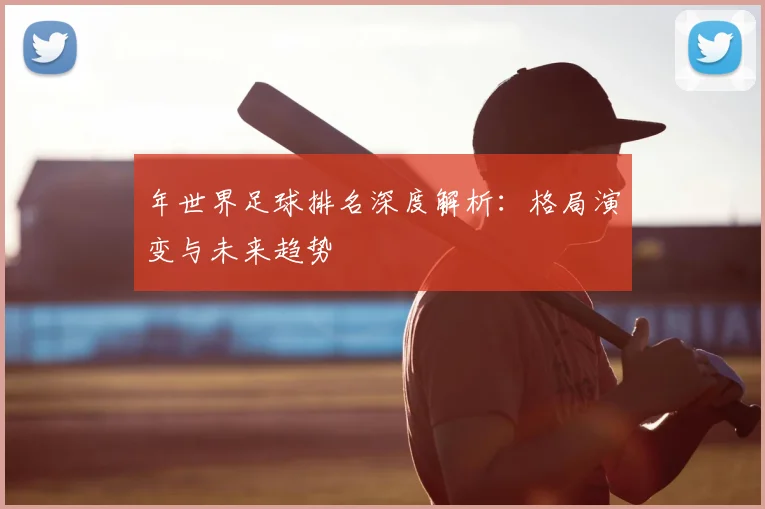 年世界足球排名深度解析:格局演变与未来趋势