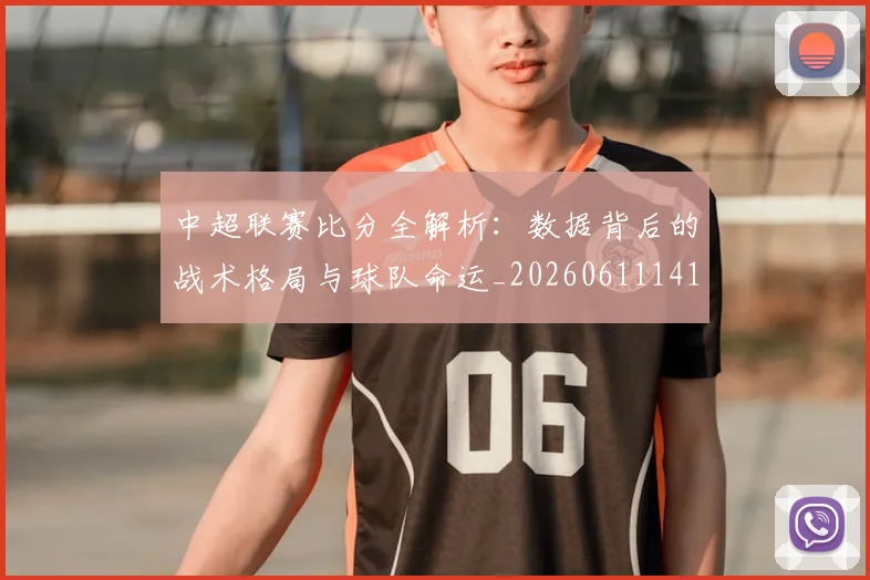中超联赛比分全解析:数据背后的战术格局与球队命运_20260611141641