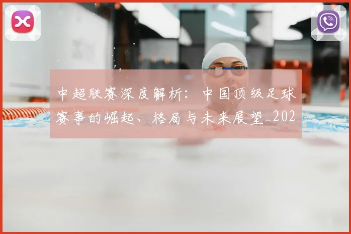中超联赛深度解析:中国顶级足球赛事的崛起、格局与未来展望_20260611141647