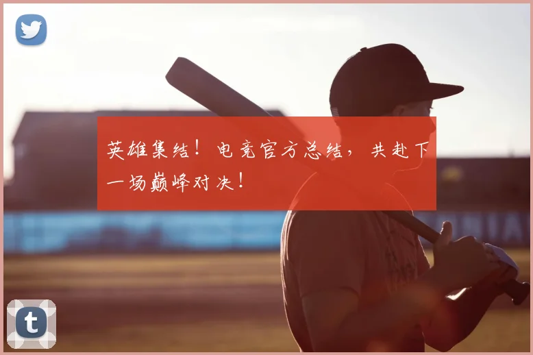 英雄集结!电竞官方总结,共赴下一场巅峰对决!