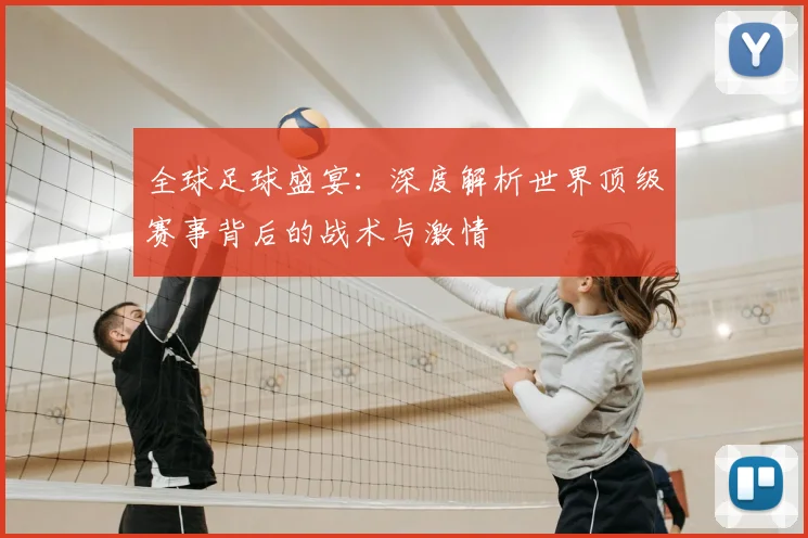 全球足球盛宴:深度解析世界顶级赛事背后的战术与激情
