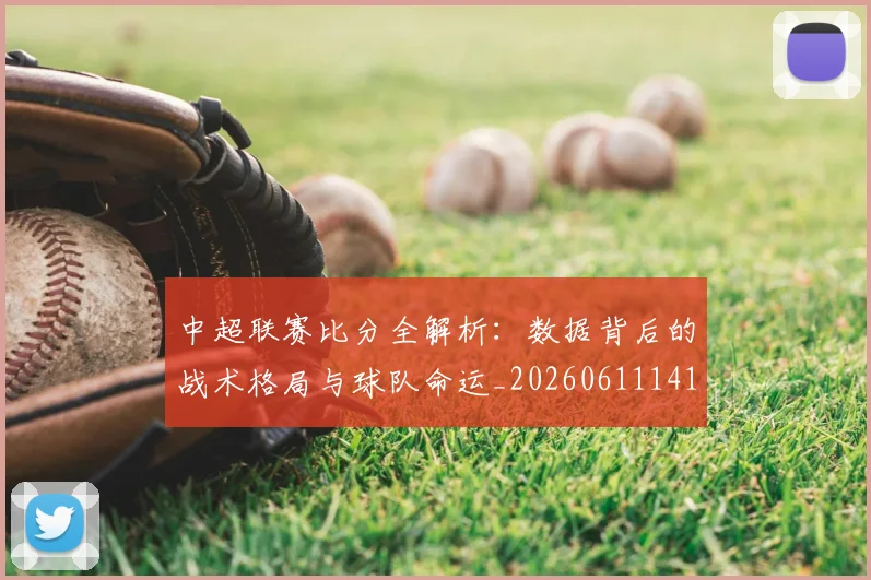 中超联赛比分全解析：数据背后的战术格局与球队命运_20260611141641