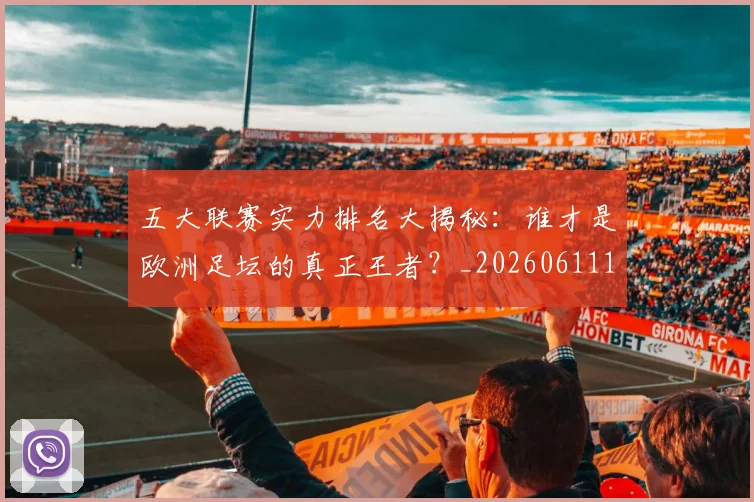 五大联赛实力排名大揭秘:谁才是欧洲足坛的真正王者?_20260611141055