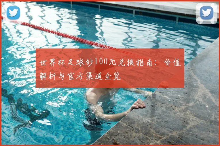 世界杯足球钞100元兑换指南:价值解析与官方渠道全览