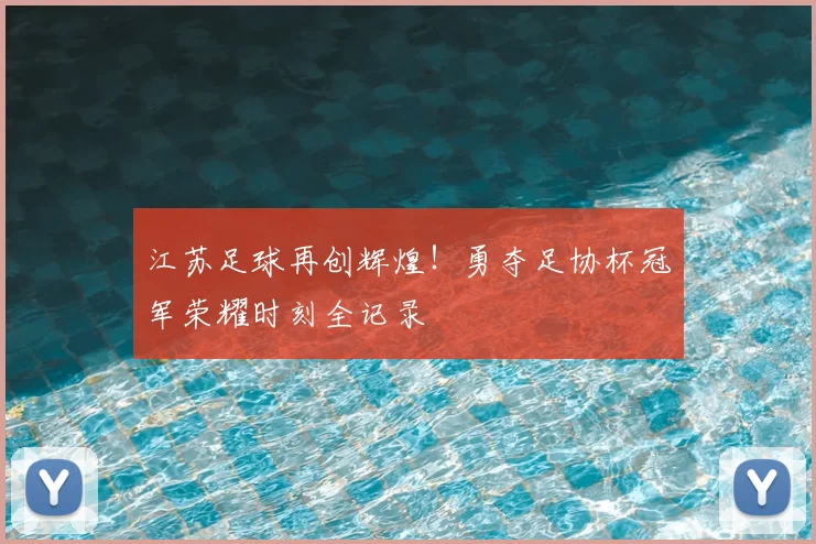江苏足球再创辉煌!勇夺足协杯冠军荣耀时刻全记录