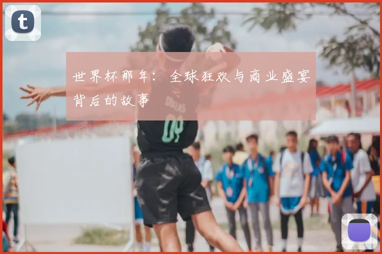 世界杯那年:全球狂欢与商业盛宴背后的故事